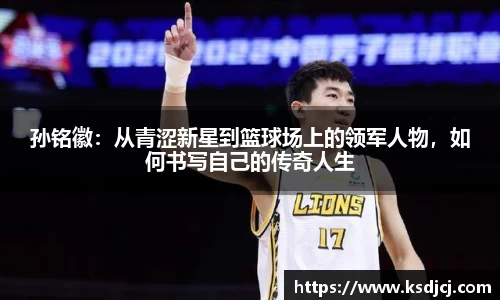 孙铭徽：从青涩新星到篮球场上的领军人物，如何书写自己的传奇人生